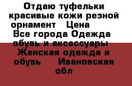 Отдаю туфельки красивые кожи резной орнамент › Цена ­ 360 - Все города Одежда, обувь и аксессуары » Женская одежда и обувь   . Ивановская обл.